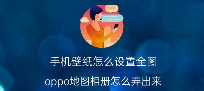 手机壁纸怎么设置全图 oppo地图相册怎么弄出来？